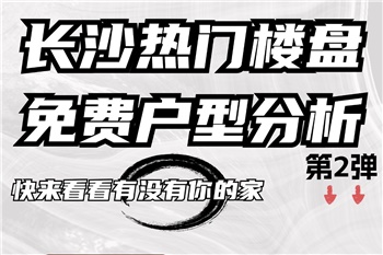 快來看看有沒有你的家，長沙熱門樓盤免費(fèi)戶型分析！